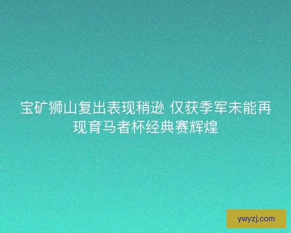 宝矿狮山复出表现稍逊 仅获季军未能再现育马者杯经典赛辉煌