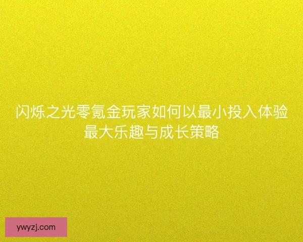 闪烁之光零氪金玩家如何以最小投入体验最大乐趣与成长策略