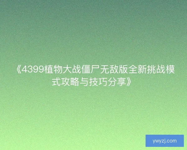 《4399植物大战僵尸无敌版全新挑战模式攻略与技巧分享》