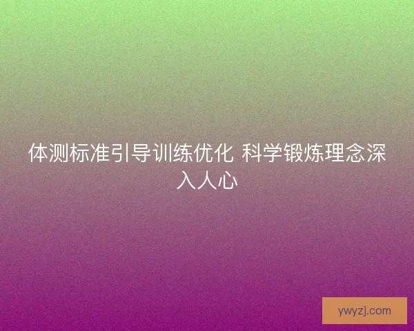 体测标准引导训练优化 科学锻炼理念深入人心