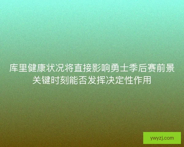 库里健康状况将直接影响勇士季后赛前景关键时刻能否发挥决定性作用
