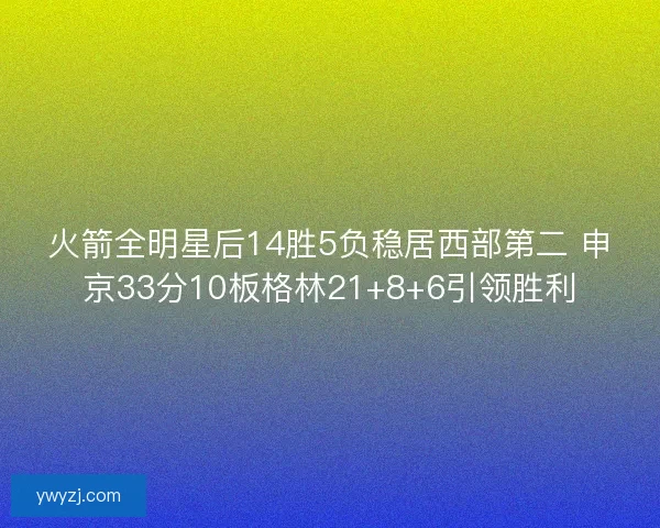 火箭全明星后14胜5负稳居西部第二 申京33分10板格林21+8+6引领胜利