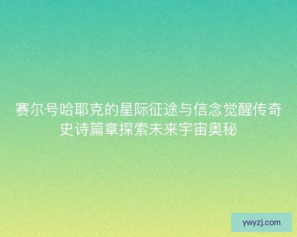 赛尔号哈耶克的星际征途与信念觉醒传奇史诗篇章探索未来宇宙奥秘