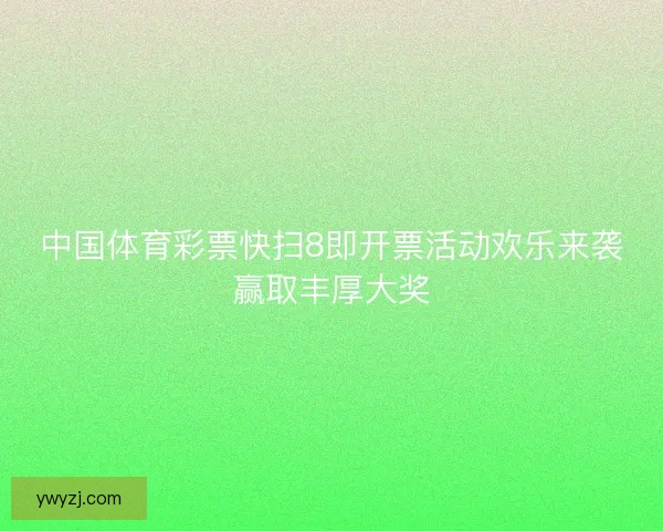 中国体育彩票快扫8即开票活动欢乐来袭赢取丰厚大奖