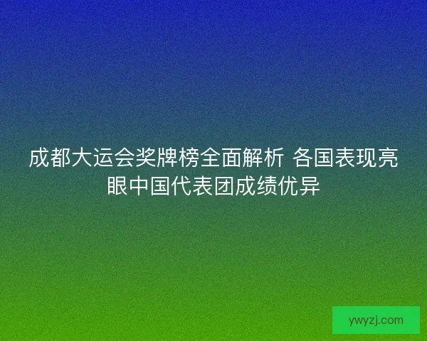 成都大运会奖牌榜全面解析 各国表现亮眼中国代表团成绩优异
