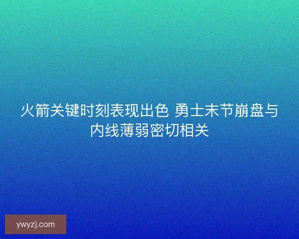 火箭关键时刻表现出色 勇士末节崩盘与内线薄弱密切相关
