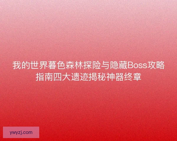 我的世界暮色森林探险与隐藏Boss攻略指南四大遗迹揭秘神器终章